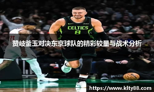 赞岐釜玉对决东京球队的精彩较量与战术分析